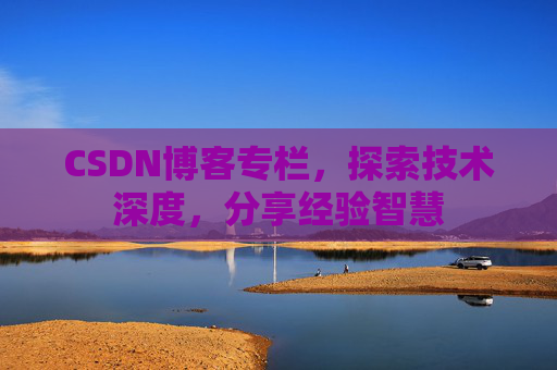 CSDN博客专栏，探索技术深度，分享经验智慧